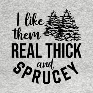 I Like Them Real Thick and Sprucy T-Shirt